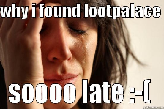 WHY I FOUND LOOTPALACE  SOOOO LATE :-( First World Problems