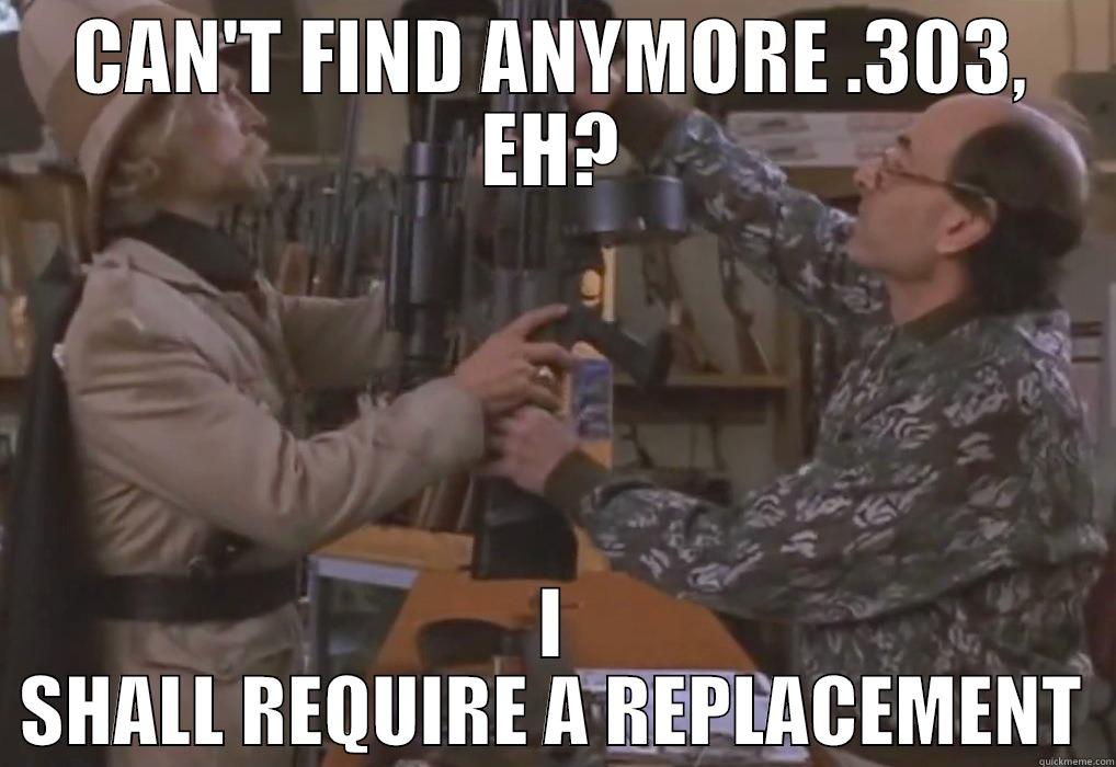 CAN'T FIND ANYMORE .303, EH? I SHALL REQUIRE A REPLACEMENT Misc