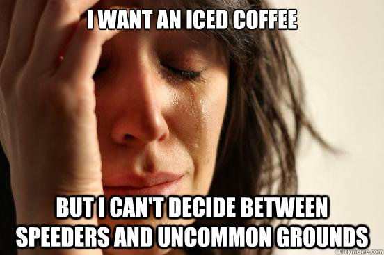 I want an iced coffee But i can't decide between speeders and uncommon grounds  First World Problems