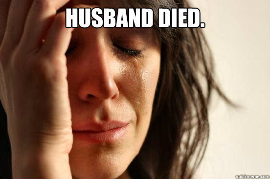 Husband died.   First World Problems
