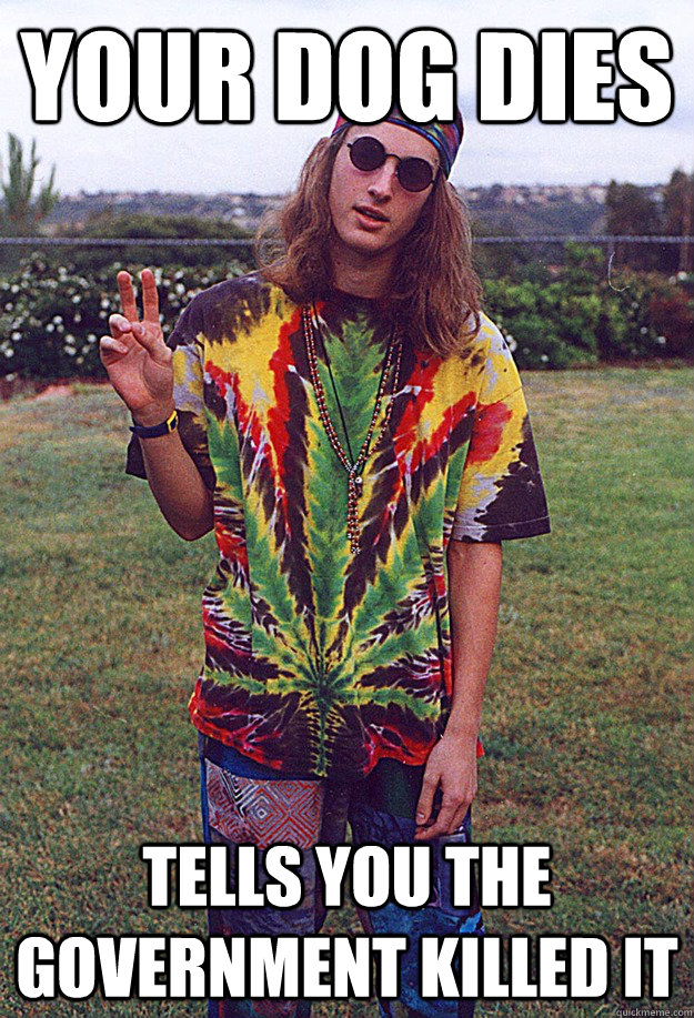 Your dog dies Tells you the government killed it  Freshman Hippie