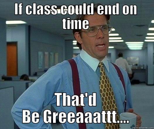 College Life - IF CLASS COULD END ON TIME THAT'D BE GREEAAATTT.... Office Space Lumbergh