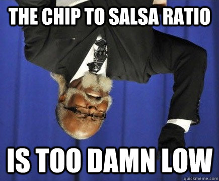 The chip to salsa ratio Is too damn low - The chip to salsa ratio Is too damn low  Too damn low2