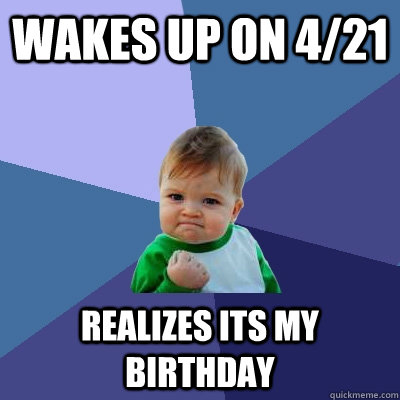 wakes up on 4/21 realizes its my birthday - wakes up on 4/21 realizes its my birthday  Success Kid