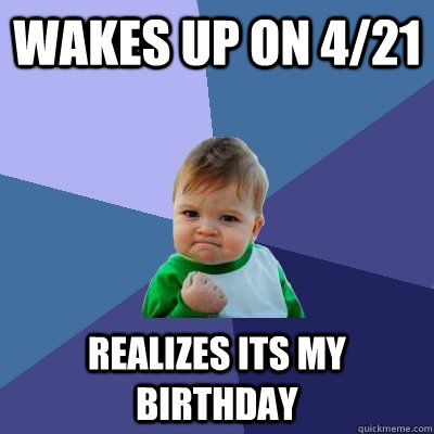 wakes up on 4/21 realizes its my birthday  Success Kid