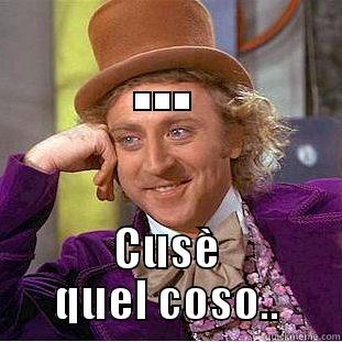 ... CUSÈ QUEL COSO.. Condescending Wonka