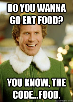 Do you wanna go eat food? You know, the code...food. - Do you wanna go eat food? You know, the code...food.  Buddy the Elf