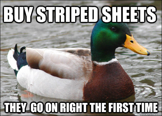 buy striped sheets they  go on right the first time  Actual Advice Mallard