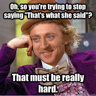 Oh, so you're trying to stop saying 