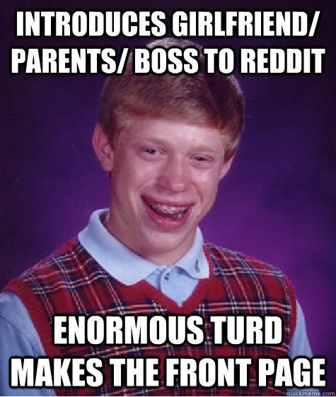 introduces girlfriend/ parents/ boss to reddit enormous turd makes the front page  Bad Luck Brian