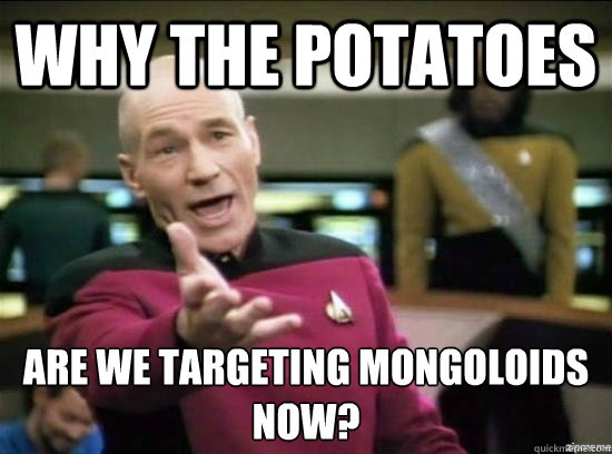 Why the potatoes are we targeting mongoloids now?  Annoyed Picard HD