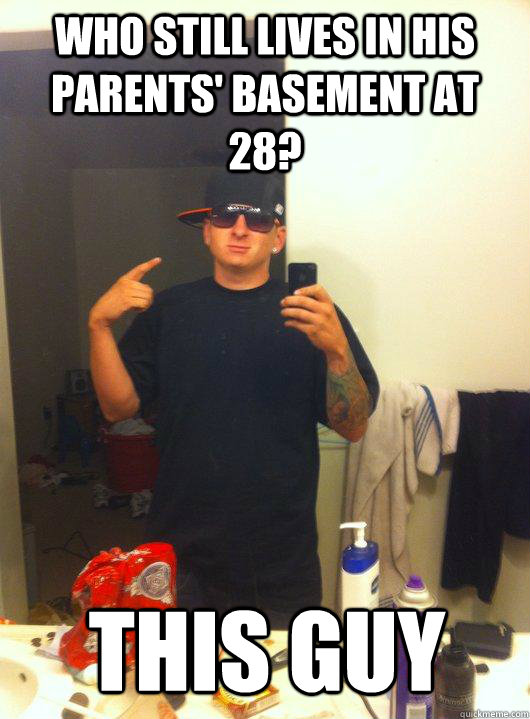 Who still lives in his parents' basement at 28? This guy  This Guy Guy
