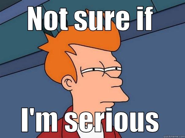 NOT SURE IF I'M SERIOUS Futurama Fry