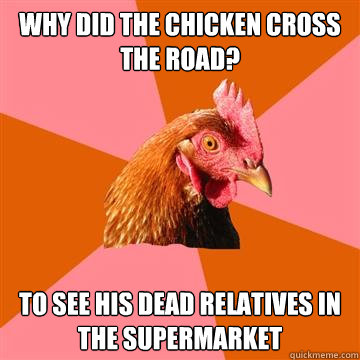 why did the chicken cross the road? to see his dead relatives in the supermarket  Anti-Joke Chicken