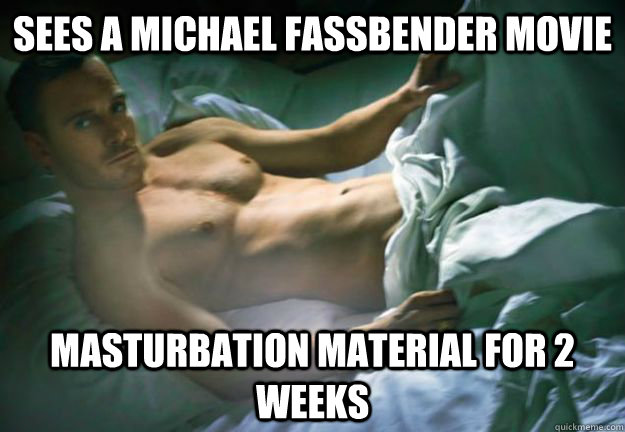 Sees a michael fassbender movie masturbation material for 2 weeks  Fassbender