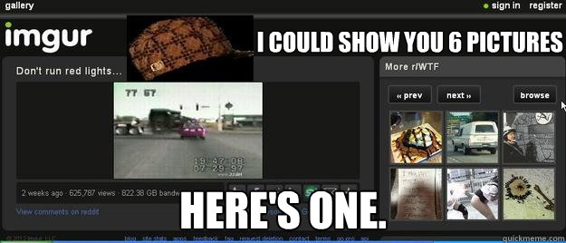 I could show you 6 pictures Here's one.  Scumbag Website