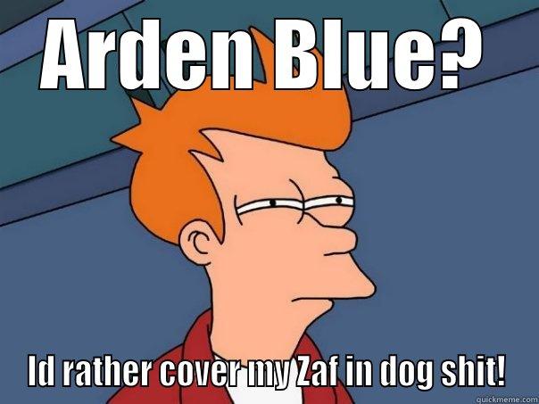 ARDEN BLUE? ID RATHER COVER MY ZAF IN DOG SHIT! Futurama Fry