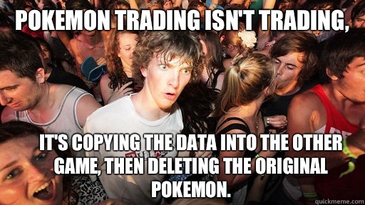 Pokemon trading isn't trading, It's copying the data into the other game, then deleting the original pokemon.   Sudden Clarity Clarence
