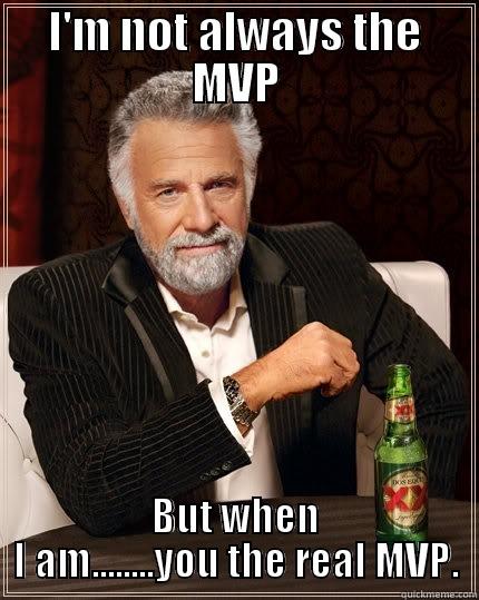 I'M NOT ALWAYS THE MVP BUT WHEN I AM........YOU THE REAL MVP. The Most Interesting Man In The World