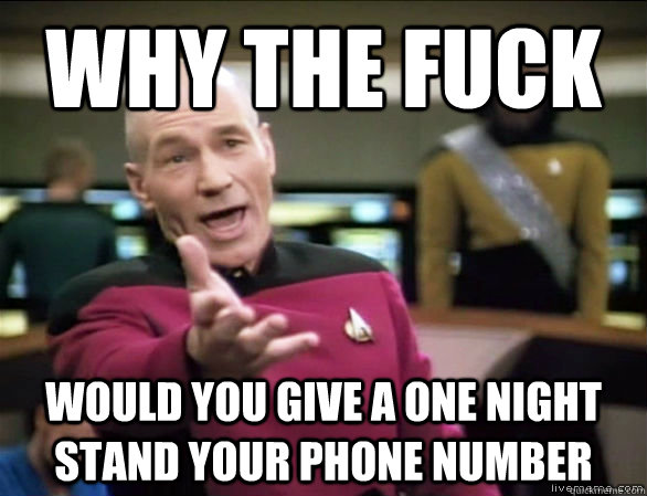 why the fuck would you give a one night stand your phone number  Annoyed Picard HD