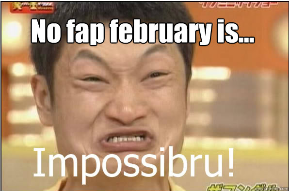 No fap february is...  Impossibru