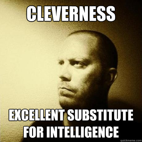cleverness excellent substitute for intelligence  Struggling Writer