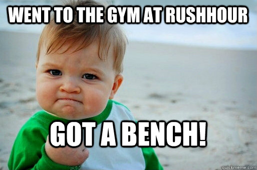 Went to the gym at rushhour Got a bench!  