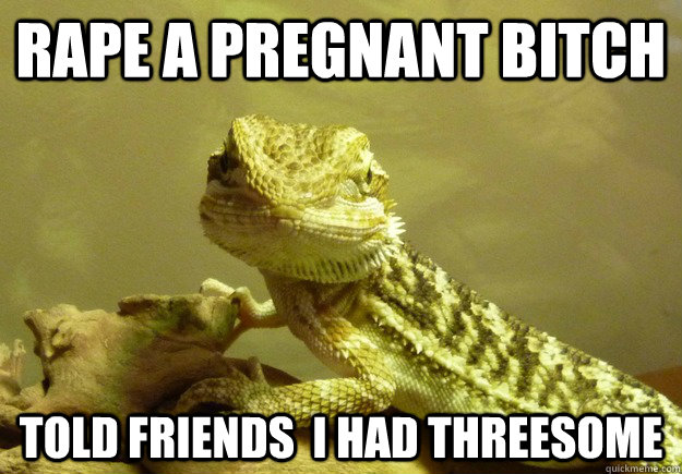 Rape a pregnant bitch told friends  i had threesome  