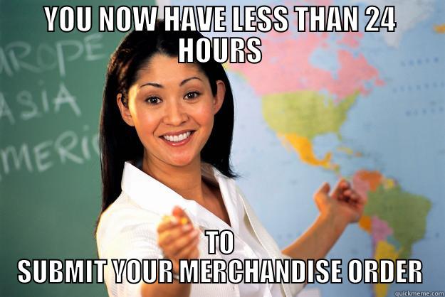 YOU NOW HAVE LESS THAN 24 HOURS TO SUBMIT YOUR MERCHANDISE ORDER Unhelpful High School Teacher