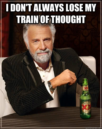 i don't always lose my train of thought   The Most Interesting Man In The World
