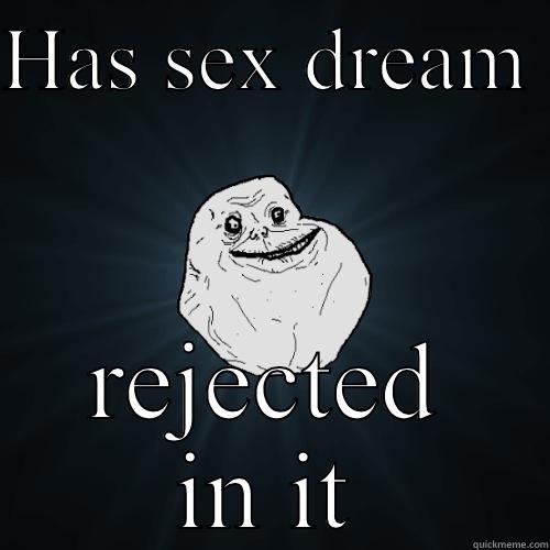 HAS SEX DREAM  REJECTED IN IT Forever Alone