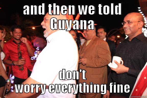 AND THEN WE TOLD GUYANA DON'T WORRY EVERYTHING FINE Misc