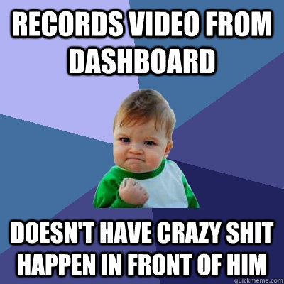 RECORDS VIDEO FROM DASHBOARD DOESN'T HAVE CRAZY SHIT HAPPEN IN FRONT OF HIM - RECORDS VIDEO FROM DASHBOARD DOESN'T HAVE CRAZY SHIT HAPPEN IN FRONT OF HIM  Success Kid