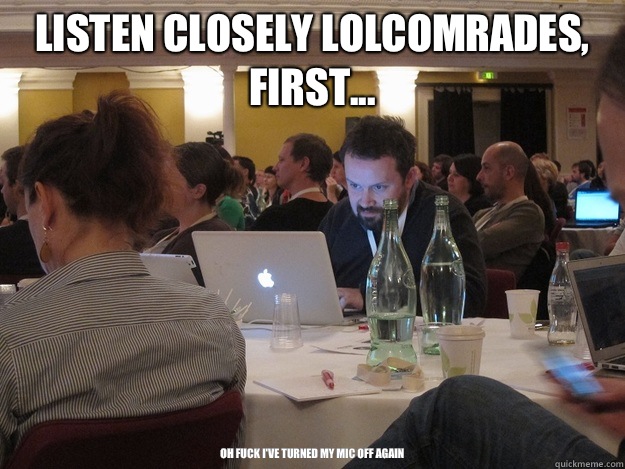 LISTEN CLOSELY LOLCOMRADES, FIRST... oh fuck I've turned my mic off again - LISTEN CLOSELY LOLCOMRADES, FIRST... oh fuck I've turned my mic off again  Plotting Tom Coates