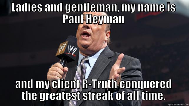 LADIES AND GENTLEMAN, MY NAME IS PAUL HEYMAN AND MY CLIENT R-TRUTH CONQUERED THE GREATEST STREAK OF ALL TIME. Misc
