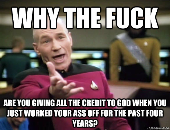 why the fuck are you giving all the credit to god when you just worked your ass off for the past four years?  Annoyed Picard HD