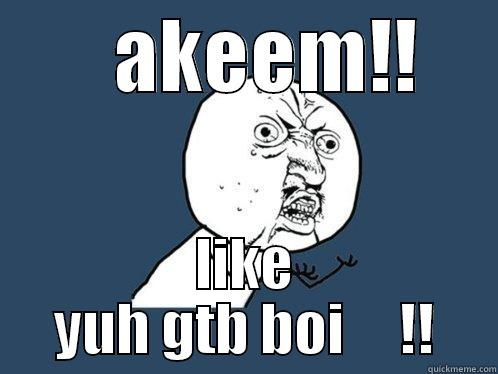        AKEEM!!      LIKE YUH GTB BOI     !! Y U No