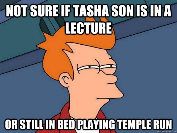 Not sure if Tasha Son is in a lecture Or still in bed playing temple run  Futurama Fry