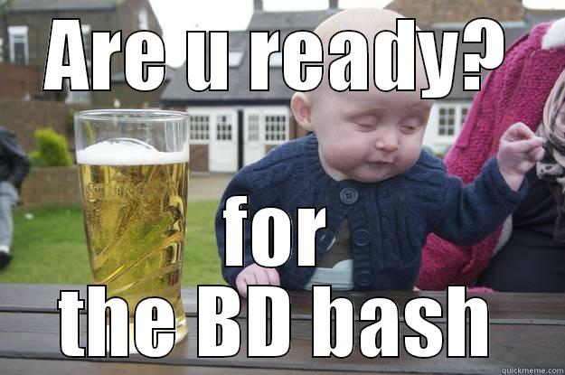 ARE U READY? FOR THE BD BASH drunk baby