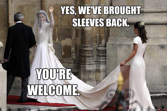 Yes, we've brought sleeves back. You're welcome. - Yes, we've brought sleeves back. You're welcome.  Kate Middleton