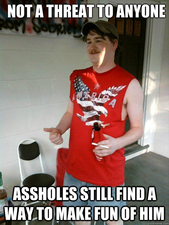 Not a threat to anyone Assholes still find a way to make fun of him  Redneck Randal