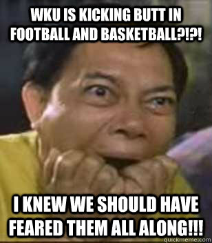 WKU is Kicking Butt in Football and basketball?!?! I knew we should have feared them all along!!!  