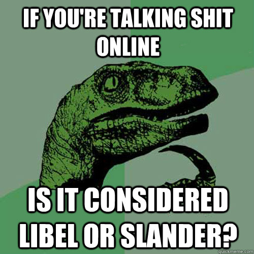 If you're talking shit online is it considered libel or slander?  Philosoraptor