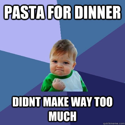 pasta for dinner didnt make way too much - pasta for dinner didnt make way too much  Success Kid
