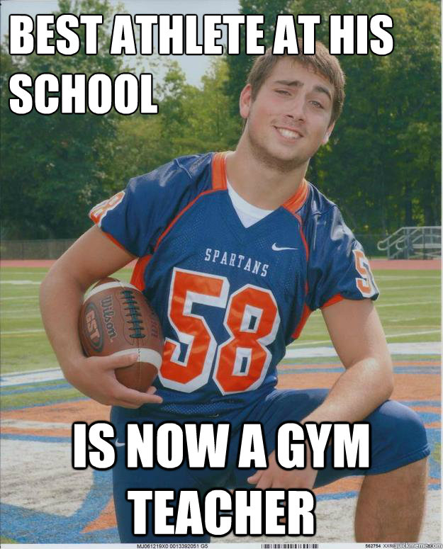 best athlete at his school is now a gym teacher - best athlete at his school is now a gym teacher  Unsucessful Highschool Athlete