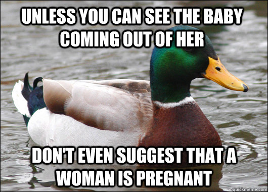 Unless you can see the baby coming out of her Don't even suggest that a woman is pregnant  Actual Advice Mallard