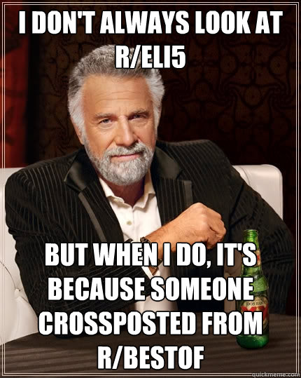 I don't always look at r/ELI5 But when I do, it's because someone crossposted from r/bestof  The Most Interesting Man In The World
