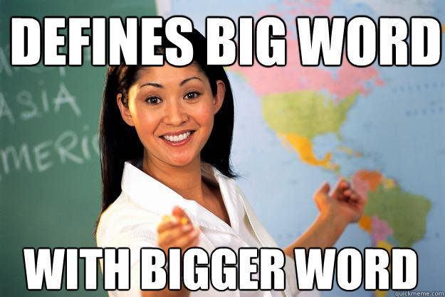Defines big word with bigger word  Unhelpful High School Teacher