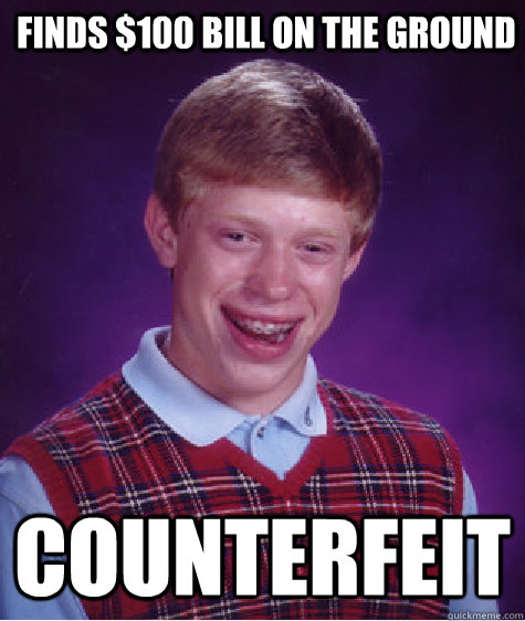 Finds $100 bill on the ground Counterfeit  Bad Luck Brian