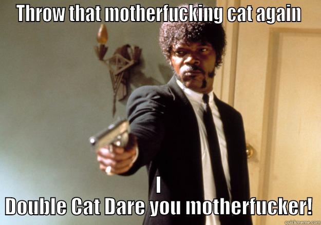 Cat throwing - THROW THAT MOTHERFUCKING CAT AGAIN I DOUBLE CAT DARE YOU MOTHERFUCKER! Samuel L Jackson
